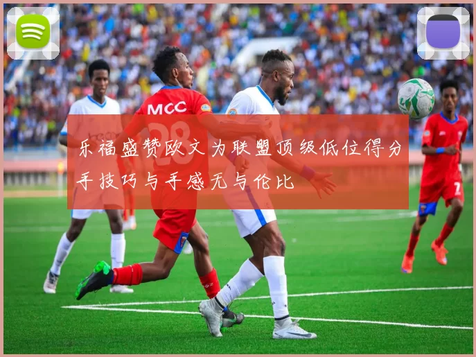 乐福盛赞欧文为联盟顶级低位得分手技巧与手感无与伦比