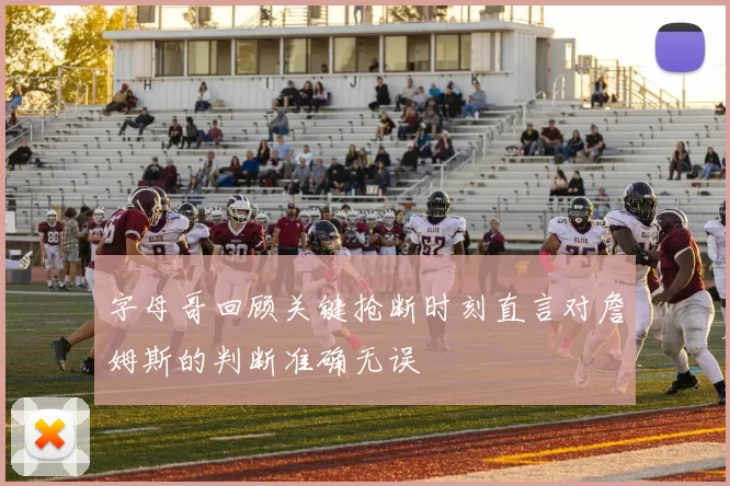字母哥回顾关键抢断时刻直言对詹姆斯的判断准确无误