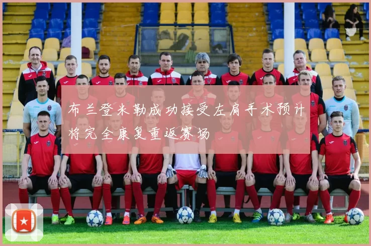 布兰登米勒成功接受左肩手术预计将完全康复重返赛场