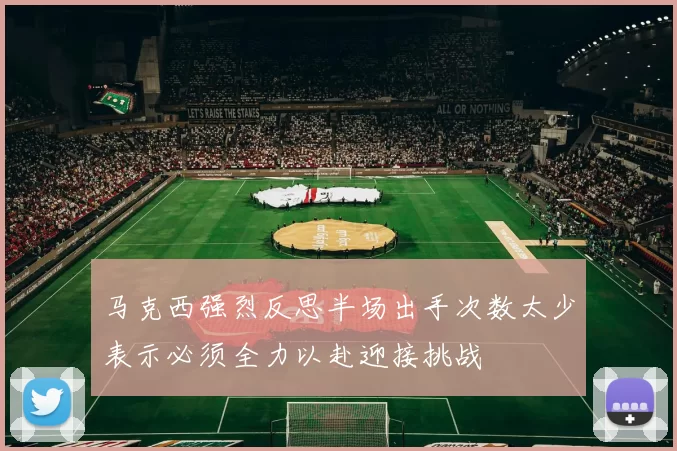 马克西强烈反思半场出手次数太少表示必须全力以赴迎接挑战
