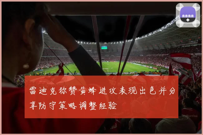 雷迪克称赞黄蜂进攻表现出色并分享防守策略调整经验