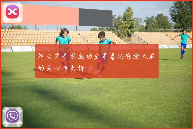 阿圭罗手术成功分享喜讯感谢大家的关心与支持