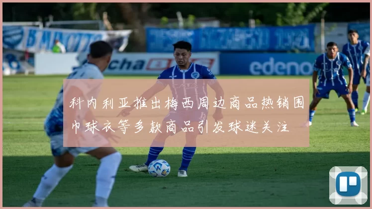 科内利亚推出梅西周边商品热销围巾球衣等多款商品引发球迷关注