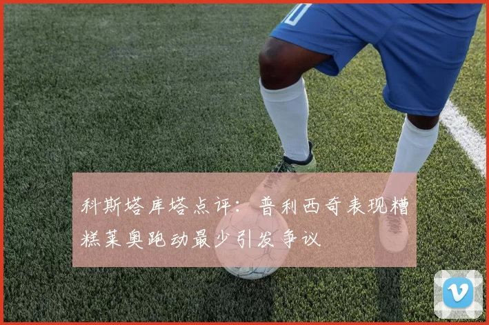 科斯塔库塔点评：普利西奇表现糟糕莱奥跑动最少引发争议