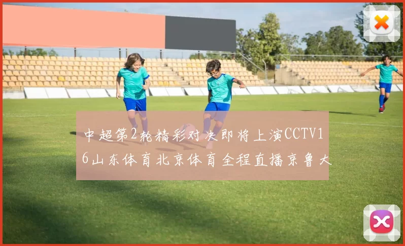中超第2轮精彩对决即将上演CCTV16山东体育北京体育全程直播京鲁大战
