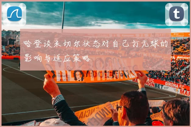 哈登谈米切尔状态对自己打无球的影响与适应策略