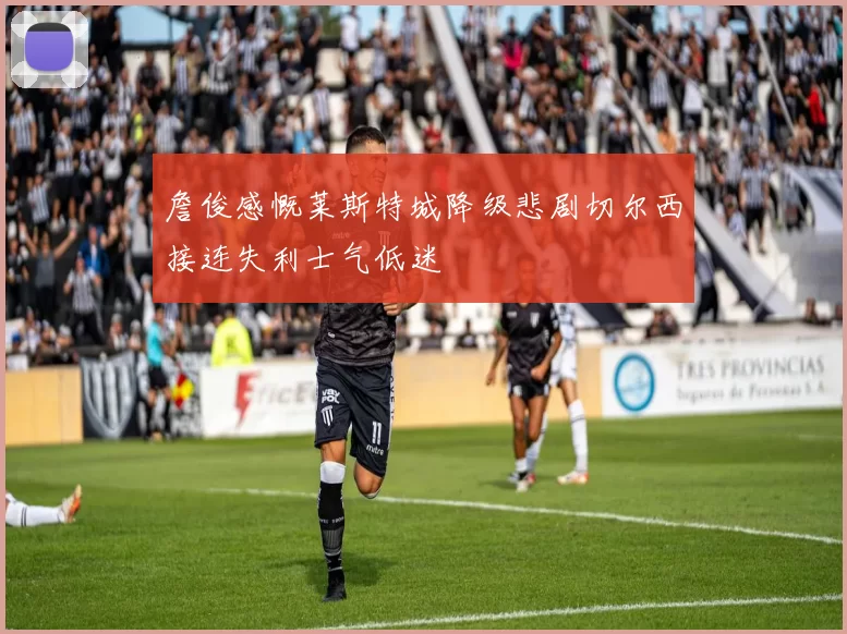 詹俊感慨莱斯特城降级悲剧切尔西接连失利士气低迷